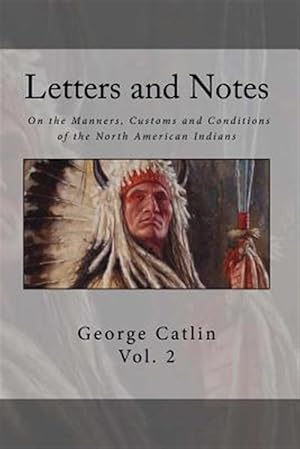 Imagen del vendedor de Letters and Notes on the Manners, Customs and Condition of the North American Indian a la venta por GreatBookPrices