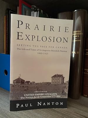 PRAIRIE EXPLOSION SETTING THE PACE FOR CANADA THE LIFE AND TIMES OF SIR AUGUSTUS MEREDITH NANTON ...