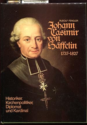 Johann Casimir von Häffelin : 1737-1827, Historiker - Kirchenpolitiker, Diplomat und Kardinal (Qu...