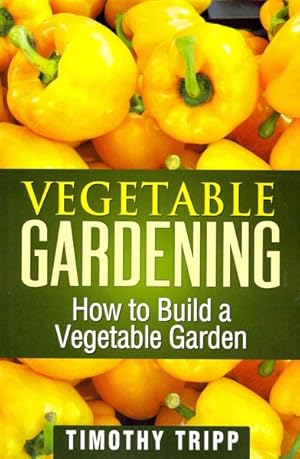 Bild des Verkufers fr Vegetable Gardening : How to Build a Vegetable Garden zum Verkauf von GreatBookPrices