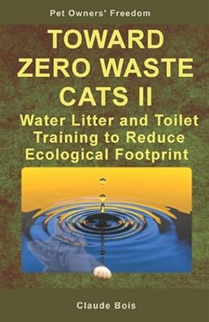 Seller image for TOWARD ZERO WASTE CATS II Water Litter and Toilet Training to Reduce Ecological Footprint for sale by GreatBookPrices