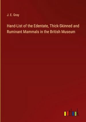 Bild des Verkufers fr Hand-List of the Edentate, Thick-Skinned and Ruminant Mammals in the British Museum zum Verkauf von AHA-BUCH GmbH