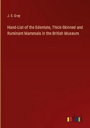 Bild des Verkufers fr Hand-List of the Edentate, Thick-Skinned and Ruminant Mammals in the British Museum zum Verkauf von BuchWeltWeit Ludwig Meier e.K.
