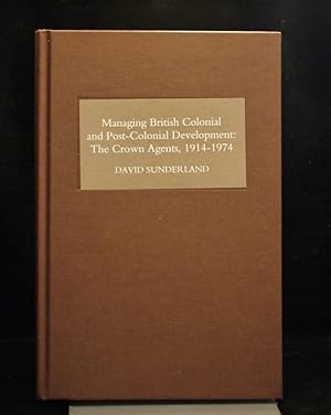 Managing British Colonial and Post-Colonial Development The Crown Agents,1914-1974