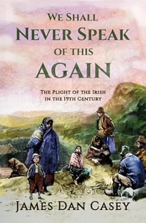 Seller image for We Shall Never Speak of This Again: The Plight of the Irish in the 19th Century for sale by Reliant Bookstore