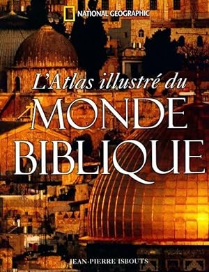 L'atlas illustré du monde biblique - Jean-Pierre Isbouts