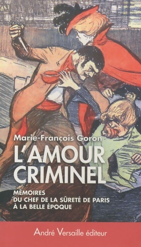 Image du vendeur pour L'Amour criminel : Les m?moires du chef de la S?ret? de Paris ? la Belle ?poque - Marie-Fran?ois Goron mis en vente par Book Hmisphres