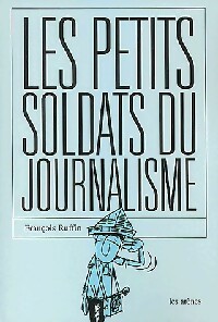 Les petits soldats du journalisme - François Ruffin