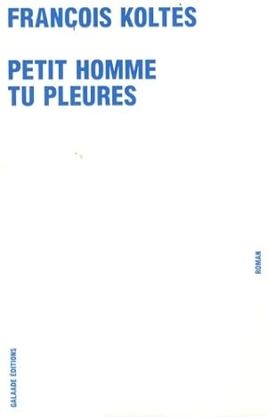 Petit homme tu pleures - François Koltès