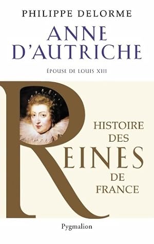 Seller image for Histoire des reines de France - Anne d'Autriche : ?pouse de Louis XIII m?re de Louis XIV - Philippe Delorme for sale by Book Hmisphres