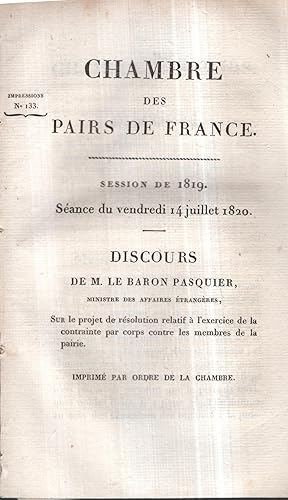 Imagen del vendedor de Chambre des Pairs de France. - Session de 1819. Sance du vendredi 14 juillet 1820. - Discours de M. le Baron Pasquier, Ministre des Affaires trangres, sur le projet de rsolution relatif  l'exercice de la contrainte par corps contre les membres de la pairie. - Imprim par ordre de la Chambre. a la venta por PRISCA