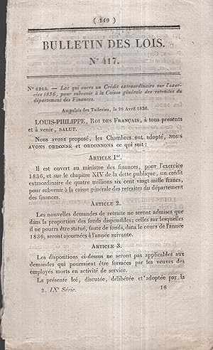 Imagen del vendedor de Bulletin des Lois N 417. - Loi qui ouvre un Crdit extraordinaire sur l'exercice 1836, pour subvenir  la Caisse gnrale des retraites du dpartement des Finances. - Suivi de : Loi qui ouvre un Crdit extraordinaire sur l'exercice 1836, pour subvenir au Traitement et aux Frais d'installation de M. le Cardinal de Cheverus. - Suivi de : Ordonnance du Roi portant Annulation de Brevets d'invention. - Suivi de : ordonnance du Roi qui autorise la Construction d'un Pont suspendu  double voie sur la Sane,  Verdun (Sane-et-Loire). a la venta por PRISCA