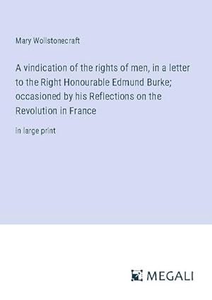 Image du vendeur pour A vindication of the rights of men, in a letter to the Right Honourable Edmund Burke; occasioned by his Reflections on the Revolution in France mis en vente par BuchWeltWeit Ludwig Meier e.K.