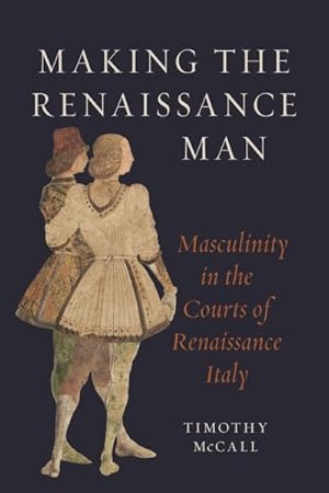 Seller image for Making the Renaissance Man : Masculinity in the Courts of Renaissance Italy for sale by GreatBookPrices
