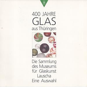 400 Jahre Glas aus Thüringen : Das Sammlung des Museums für Glaskunst Lauscha - Eine Auswahl