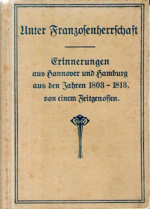 Unter Franzosenherrschaft. Erinnerungen aus Hannover und Hamburg aus den Jahren 1803-1813, von ei...