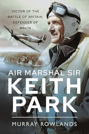 Bild des Verkufers fr Air Marshal Sir Keith Park : Victor of the Battle of Britain, Defender of Malta zum Verkauf von GreatBookPrices