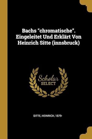 Bild des Verkufers fr Bachs Chromatische. Eingeleitet Und Erklaert Von Heinrich Sitte (Innsbruck) zum Verkauf von moluna
