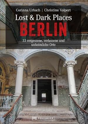 Lost & Dark Places Berlin 33 vergessene, verlassene und unheimliche Orte