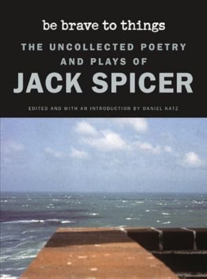 Seller image for Be Brave to Things : The Uncollected Poetry and Plays of Jack Spicer for sale by GreatBookPrices