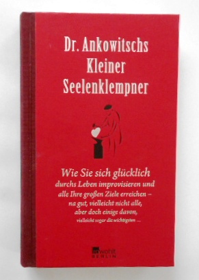 Dr. Ankowitschs Kleiner Seelenklempner: Wie Sie sich glücklich durchs Leben improvisieren.