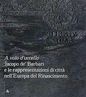 A volo d'uccello. Jacopo De' Barbari e le rappresentazioni di città nell'Europa del Rinascimento.