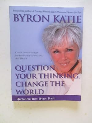 Question Your Thinking, Change The World: Quotations from Byron Katie