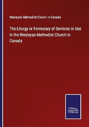 Seller image for The Liturgy or Formulary of Services in Use in the Wesleyan-Methodist Church in Canada for sale by BuchWeltWeit Ludwig Meier e.K.