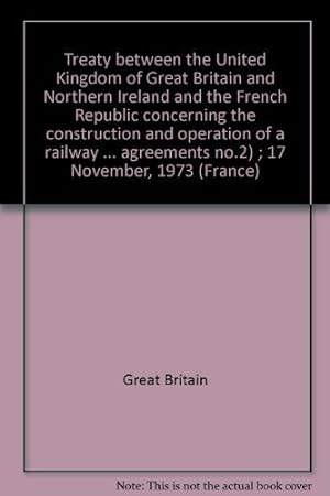 Seller image for Treaty between the United Kingdom of Great Britain and Northern Ireland and the French Republic concerning the construction and operation of a railway . agreements no.2) ; 17 November, 1973 (France) for sale by WeBuyBooks