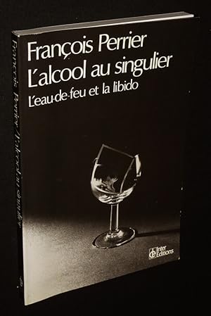 Bild des Verkufers fr L'Alcool au singulier : L'eau-de-feu et la libido zum Verkauf von Abraxas-libris