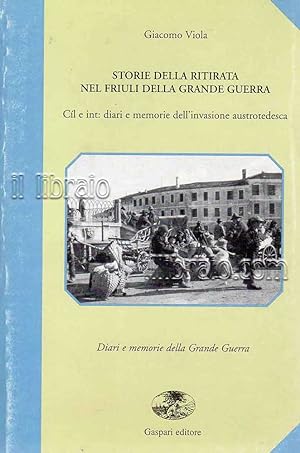 Storie della ritirata nel Friuli della Grande Guerra. C?l e int: diari e memorie dell'invasione a...