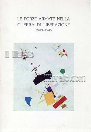 Le Forze Armate nella Guerra di Liberazione. 1943 - 1945