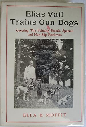 Elias Vail Trains Gun Dogs: Covering the Pointing Breeds, Spaniels and Non Slip Retrievers