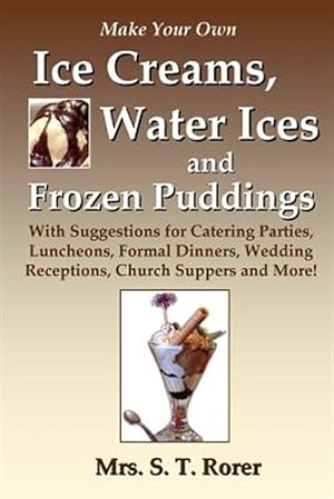 Imagen del vendedor de Make Your Own Ice Creams, Water Ices and Frozen Puddings: With Suggestions for Catering Parties, Luncheons, Formal Dinners, Wedding Receptions, Church Suppers and More! a la venta por GreatBookPricesUK
