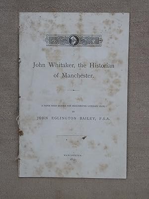 Imagen del vendedor de JOHN WHITAKER, : THE HISTORIAN OF MANCHESTER. A PAPER READ BEFORE THE MANCHESTER LITERARY CLUB. a la venta por Gage Postal Books