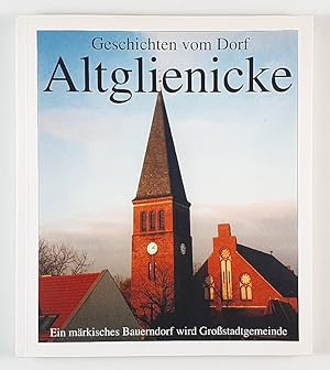 Geschichten vom Dorf Altglienicke. Ein märkisches Bauerndorf wird Großstadtgemeinde. Herausgeber:...