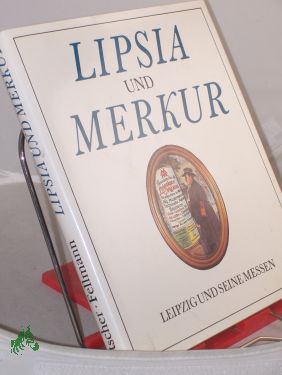 Bild des Verkufers fr Lipsia und Merkur : Leipzig und seine Messen / Klaus Metscher , Walter Fellmann zum Verkauf von Antiquariat Artemis Lorenz & Lorenz GbR