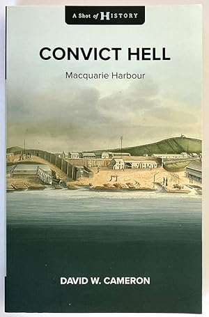 A Shot of History: Convict Hell: Macquarie Harbour 1822-1833 by David W Cameron