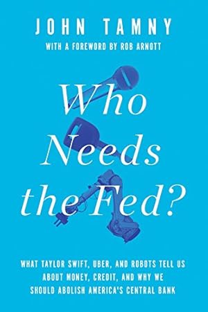 Image du vendeur pour Who Needs the Fed?: What Taylor Swift, Uber, and Robots Tell Us About Money, Credit, and Why We Should Abolish America's Central Bank mis en vente par Reliant Bookstore