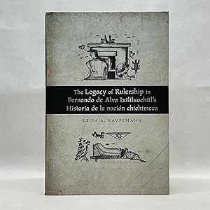 THE LEGACY OF RULERSHIP IN FERNANDO DE ALVA IXTLILXOCHITL?S HISTORIA DE LA NACIÓN CHICHIMECA