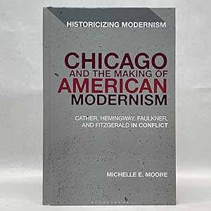 CHICAGO AND THE MAKING OF AMERICAN MODERNISM: CATHER, HEMINGWAY, FAULKNER, AND FITZGERALD IN CONF...
