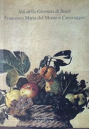 Atti della Giornata di Studi Francesco Maria del Monte e Caravaggio. Roma, Siena, Bologna, opera,...