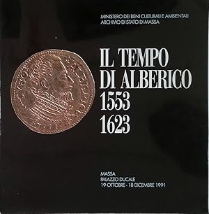 Il tempo di Alberico 1553-1623. Alberico I Cybo-Malaspina. Signore, politico e mecenate a Massa e...