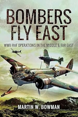 Bombers Fly East: WWII RAF Operations in the Middle and Far East
