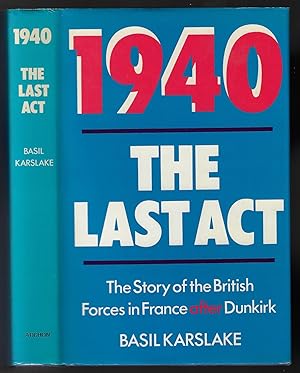 1940, The Last Act. The Story of the British Forces in France After Dunkirk