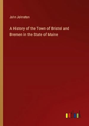 Seller image for A History of the Town of Bristol and Bremen in the State of Maine for sale by BuchWeltWeit Ludwig Meier e.K.