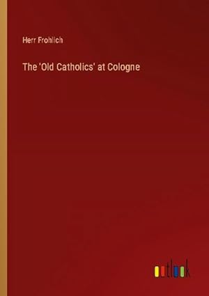 Immagine del venditore per The 'Old Catholics' at Cologne venduto da BuchWeltWeit Ludwig Meier e.K.