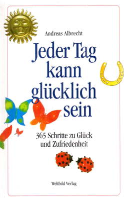 Jeder Tag kann glücklich sein. 365 Schritte zu Glück und Zufriedenheit.