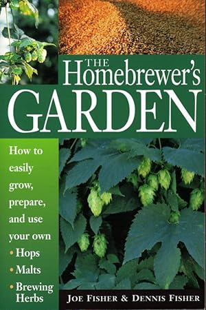 The Homebrewer's Garden: How to Easily Grow, Prepare, and Use Your Own Hops, Malts, Brewing Herbs