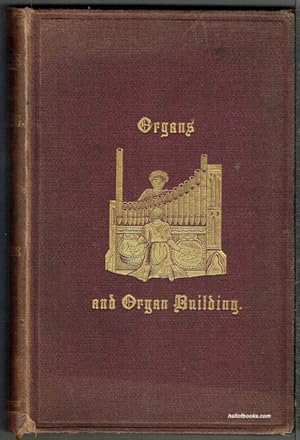 Organs And Organ Building: Treatise On The History And Construction Of The Organ From Its Origin ...